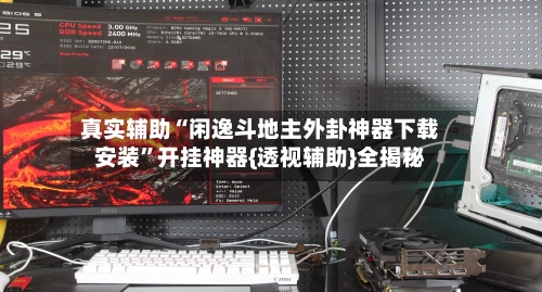 真实辅助“闲逸斗地主外卦神器下载安装”开挂神器{透视辅助}全揭秘-第3张图片