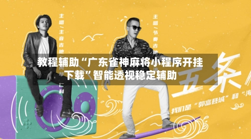 教程辅助“广东雀神麻将小程序开挂下载”智能透视稳定辅助-第3张图片