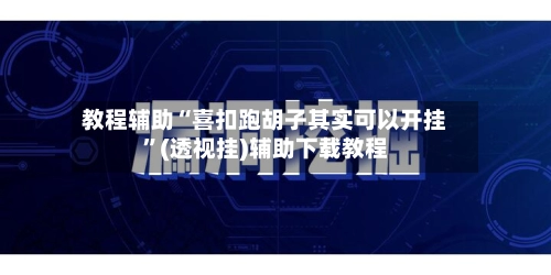 教程辅助“喜扣跑胡子其实可以开挂”(透视挂)辅助下载教程