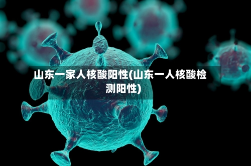 山东一家人核酸阳性(山东一人核酸检测阳性)-第2张图片