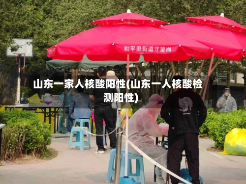 山东一家人核酸阳性(山东一人核酸检测阳性)