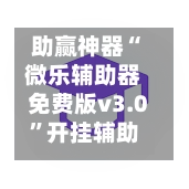 助赢神器“微乐辅助器免费版v3.0	”开挂辅助脚本+详细开挂-第2张图片