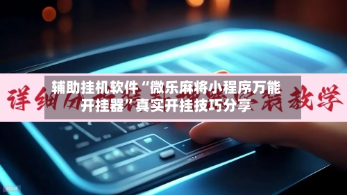 辅助挂机软件“微乐麻将小程序万能开挂器	”真实开挂技巧分享-第3张图片