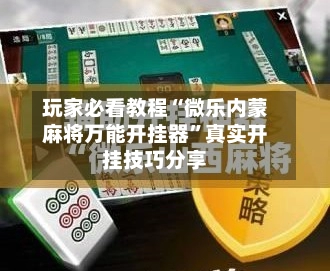 玩家必看教程“微乐内蒙麻将万能开挂器”真实开挂技巧分享-第2张图片