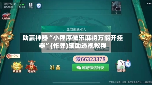 助赢神器“小程序微乐麻将万能开挂器	”(作弊)辅助透视教程-第3张图片