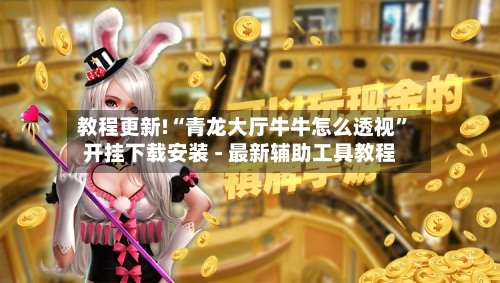 教程更新!“青龙大厅牛牛怎么透视”开挂下载安装 - 最新辅助工具教程-第3张图片