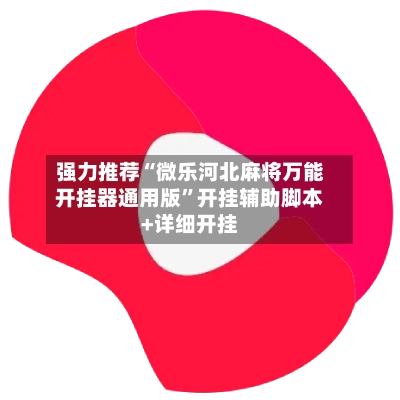 强力推荐“微乐河北麻将万能开挂器通用版”开挂辅助脚本+详细开挂-第2张图片