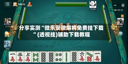 分享实测“微乐安徽麻将免费挂下载”(透视挂)辅助下载教程