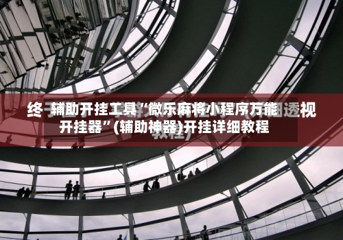 辅助开挂工具“微乐麻将小程序万能开挂器	”(辅助神器)开挂详细教程-第2张图片