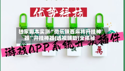 独家脚本实测“微乐陕西麻将开挂神器”开挂神器{透视辅助}全揭秘