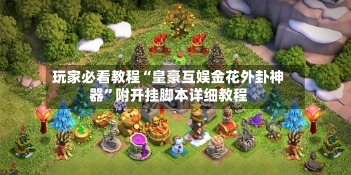 玩家必看教程“皇豪互娱金花外卦神器”附开挂脚本详细教程-第2张图片
