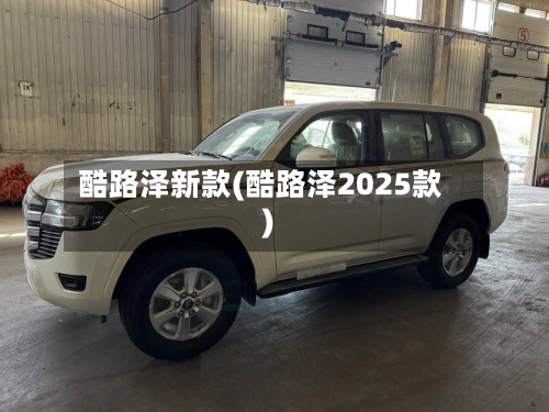 酷路泽新款(酷路泽2025款)