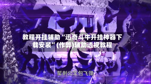 教程开挂辅助“迅奇斗牛开挂神器下载安装”(作弊)辅助透视教程-第2张图片