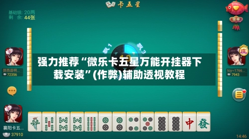 强力推荐“微乐卡五星万能开挂器下载安装”(作弊)辅助透视教程