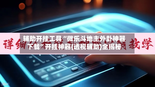 辅助开挂工具“微乐斗地主外卦神器下载”开挂神器{透视辅助}全揭秘-第2张图片