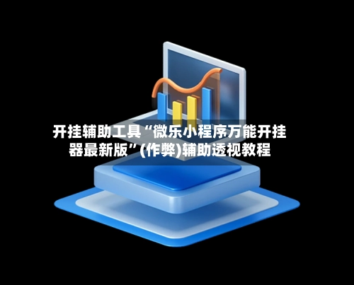 开挂辅助工具“微乐小程序万能开挂器最新版”(作弊)辅助透视教程-第2张图片