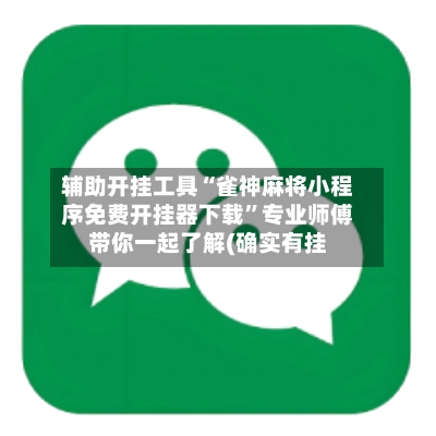 辅助开挂工具“雀神麻将小程序免费开挂器下载”专业师傅带你一起了解(确实有挂-第2张图片