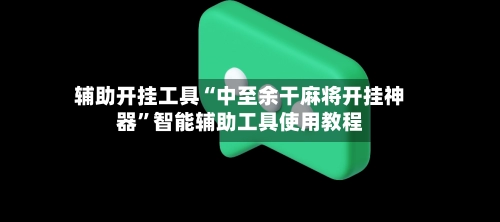 辅助开挂工具“中至余干麻将开挂神器	”智能辅助工具使用教程-第2张图片