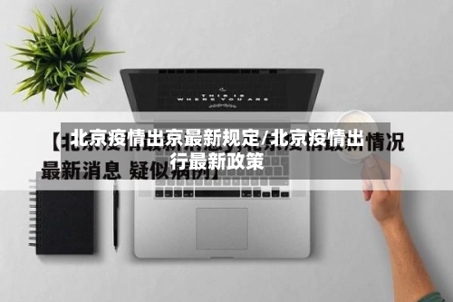 北京疫情出京最新规定/北京疫情出行最新政策
