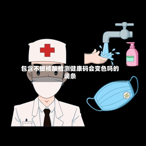 包含不做核酸检测健康码会变色吗的词条-第2张图片