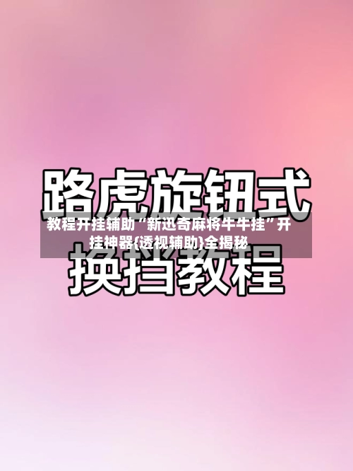 教程开挂辅助“新迅奇麻将牛牛挂”开挂神器{透视辅助}全揭秘-第3张图片