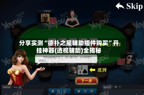 分享实测“德扑之星辅助插件购买	”开挂神器{透视辅助}全揭秘-第3张图片