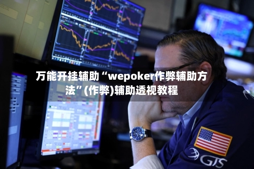万能开挂辅助“wepoker作弊辅助方法”(作弊)辅助透视教程-第2张图片
