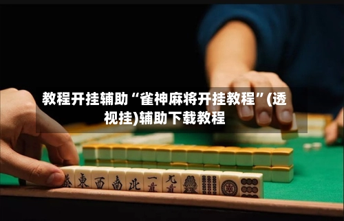 教程开挂辅助“雀神麻将开挂教程	”(透视挂)辅助下载教程-第2张图片