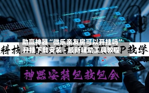 助赢神器“微乐亲友房可以开挂吗”开挂下载安装 - 最新辅助工具教程-第2张图片