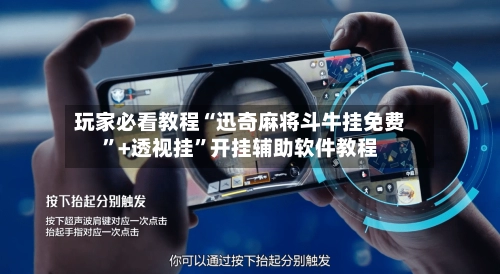玩家必看教程“迅奇麻将斗牛挂免费”+透视挂”开挂辅助软件教程-第3张图片