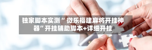 独家脚本实测“ 微乐福建麻将开挂神器”开挂辅助脚本+详细开挂-第3张图片