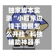 独家脚本实测“小程序边锋干瞪眼怎么开挂”科技辅助神器手机版教程-第3张图片