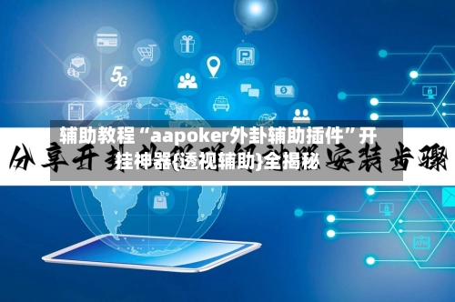 辅助教程“aapoker外卦辅助插件”开挂神器{透视辅助}全揭秘-第3张图片