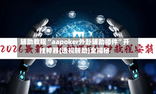 辅助教程“aapoker外卦辅助插件	”开挂神器{透视辅助}全揭秘-第2张图片