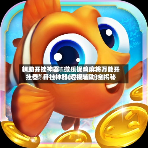 辅助开挂神器“微乐捉鸡麻将万能开挂器	”开挂神器{透视辅助}全揭秘-第3张图片