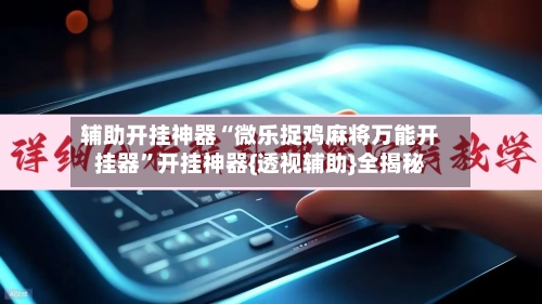 辅助开挂神器“微乐捉鸡麻将万能开挂器”开挂神器{透视辅助}全揭秘-第2张图片