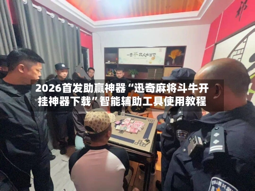2026首发助赢神器“迅奇麻将斗牛开挂神器下载	”智能辅助工具使用教程-第2张图片