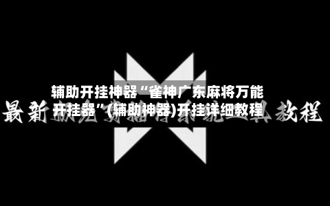 辅助开挂神器“雀神广东麻将万能开挂器”(辅助神器)开挂详细教程-第2张图片
