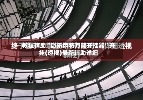 教程辅助“微乐麻将万能开挂器	”开挂(透视)最新辅助详细-第2张图片