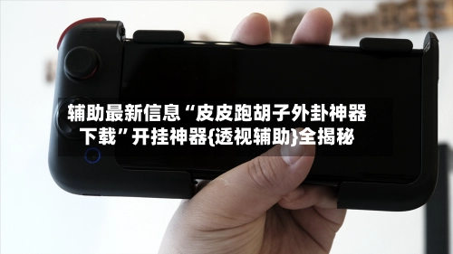 辅助最新信息“皮皮跑胡子外卦神器下载	”开挂神器{透视辅助}全揭秘-第2张图片