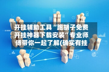 开挂辅助工具“跑胡子免费开挂神器下载安装”专业师傅带你一起了解(确实有挂-第2张图片