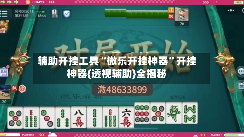 辅助开挂工具“微乐开挂神器”开挂神器{透视辅助}全揭秘-第2张图片