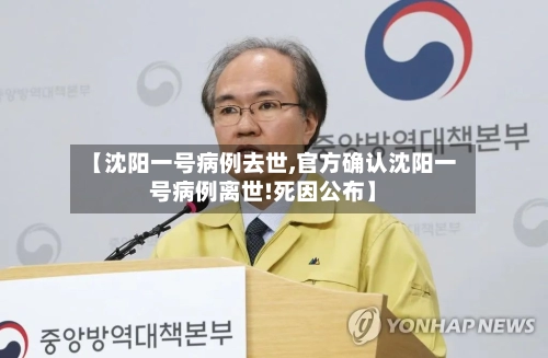 【沈阳一号病例去世,官方确认沈阳一号病例离世!死因公布】