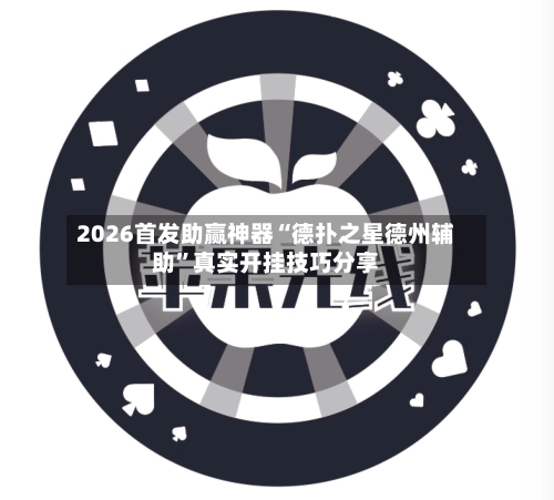 2026首发助赢神器“德扑之星德州辅助”真实开挂技巧分享