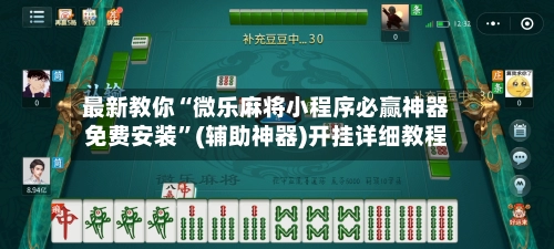 最新教你“微乐麻将小程序必赢神器免费安装”(辅助神器)开挂详细教程-第3张图片