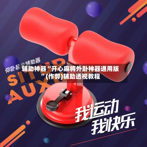 辅助神器“开心麻将外卦神器通用版”(作弊)辅助透视教程