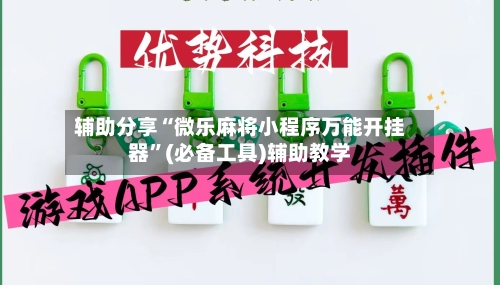 辅助分享“微乐麻将小程序万能开挂器”(必备工具)辅助教学