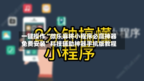 一键操作“微乐麻将小程序必赢神器免费安装	”科技辅助神器手机版教程-第2张图片