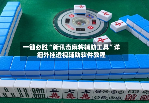 一键必胜“新讯奇麻将辅助工具”详细外挂透视辅助软件教程-第3张图片