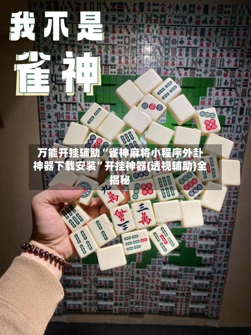 万能开挂辅助“雀神麻将小程序外卦神器下载安装	”开挂神器{透视辅助}全揭秘-第2张图片